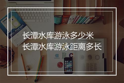 长潭水库游泳多少米　长潭水库游泳距离多长