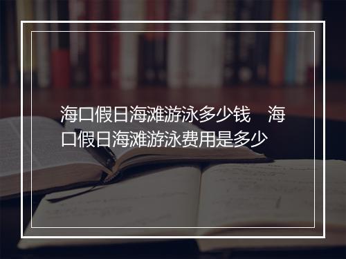 海口假日海滩游泳多少钱　海口假日海滩游泳费用是多少