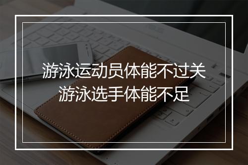 游泳运动员体能不过关　游泳选手体能不足