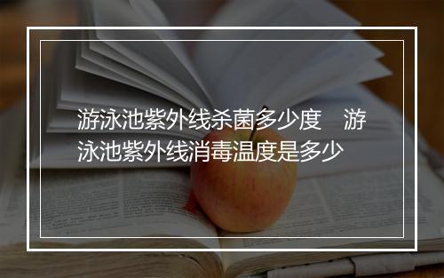 游泳池紫外线杀菌多少度　游泳池紫外线消毒温度是多少
