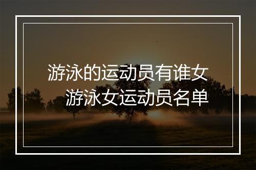 游泳的运动员有谁女　游泳女运动员名单