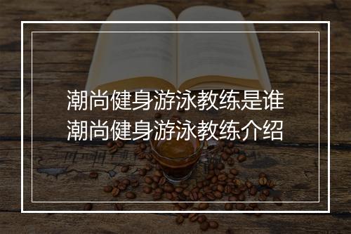 潮尚健身游泳教练是谁　潮尚健身游泳教练介绍