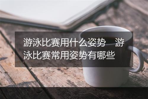 游泳比赛用什么姿势　游泳比赛常用姿势有哪些