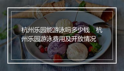 杭州乐园能游泳吗多少钱　杭州乐园游泳费用及开放情况